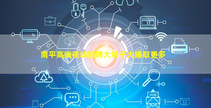 南平高端夜场招聘大场子大赚取更多